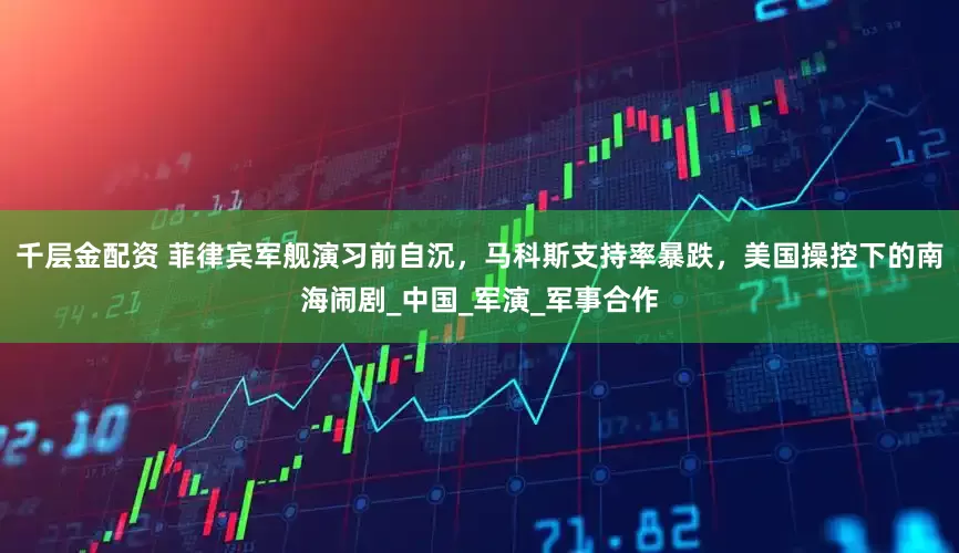 千层金配资 菲律宾军舰演习前自沉，马科斯支持率暴跌，美国操控下的南海闹剧_中国_军演_军事合作