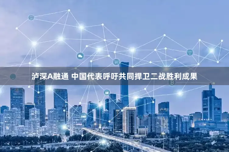 泸深A融通 中国代表呼吁共同捍卫二战胜利成果
