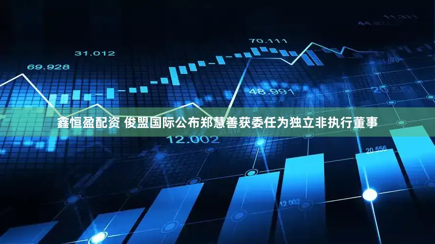 鑫恒盈配资 俊盟国际公布郑慧善获委任为独立非执行董事
