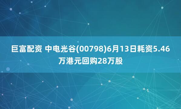 巨富配资 中电光谷(00798)6月13日耗资5.46万港元回购28万股