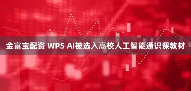金富宝配资 WPS AI被选入高校人工智能通识课教材