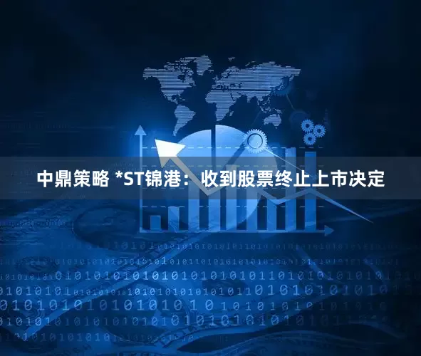 中鼎策略 *ST锦港：收到股票终止上市决定