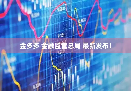 金多多 金融监管总局 最新发布！
