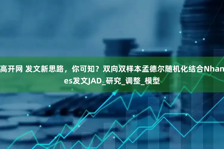 高开网 发文新思路，你可知？双向双样本孟德尔随机化结合Nhanes发文JAD_研究_调整_模型