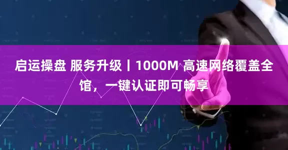 启运操盘 服务升级丨1000M 高速网络覆盖全馆，一键认证即可畅享