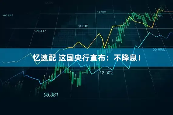 忆速配 这国央行宣布：不降息！