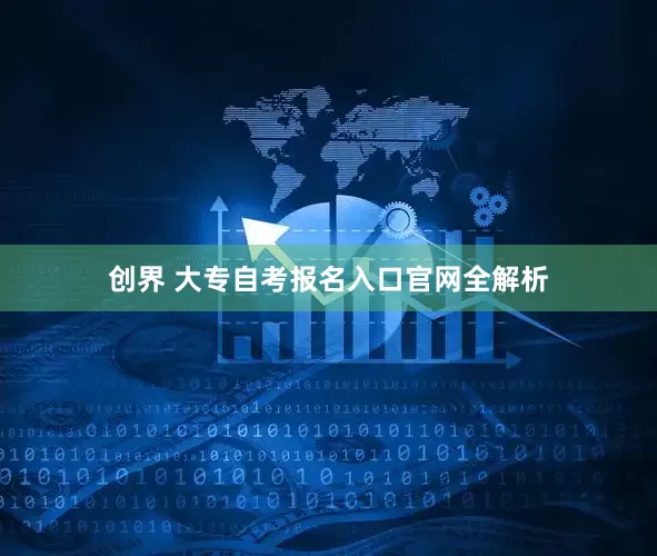 创界 大专自考报名入口官网全解析