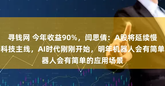 寻钱网 今年收益90%，闫思倩：A股将延续慢牛，更看好科技主线，AI时代刚刚开始，明年机器人会有简单的应用场景
