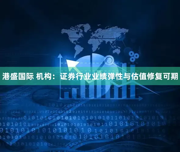 港盛国际 机构：证券行业业绩弹性与估值修复可期