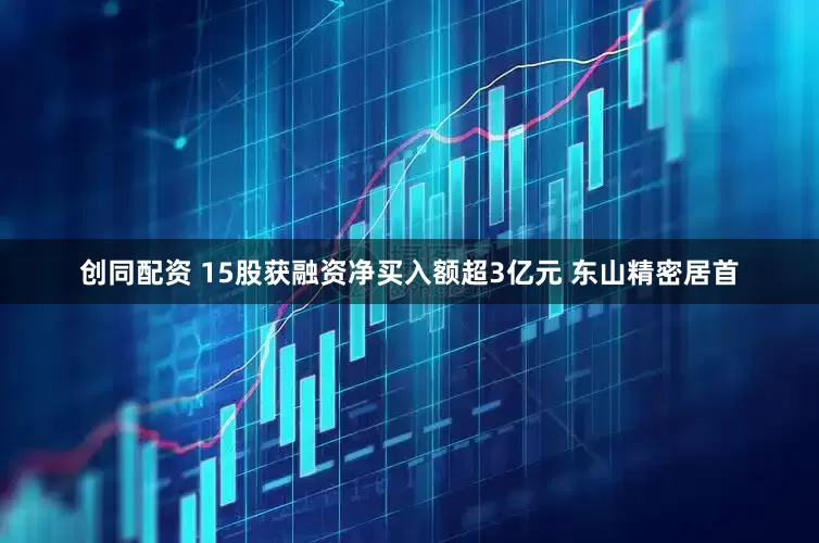 创同配资 15股获融资净买入额超3亿元 东山精密居首